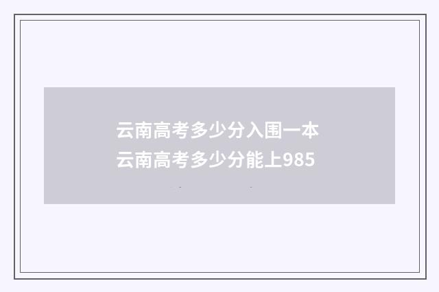 云南高考多少分入围一本 云南高考多少分能上985