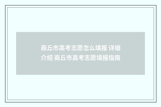 商丘市高考志愿怎么填报 详细介绍 商丘市高考志愿填报指南