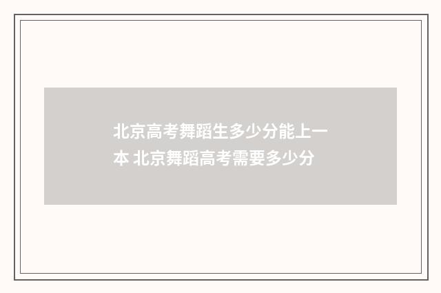 北京高考舞蹈生多少分能上一本 北京舞蹈高考需要多少分