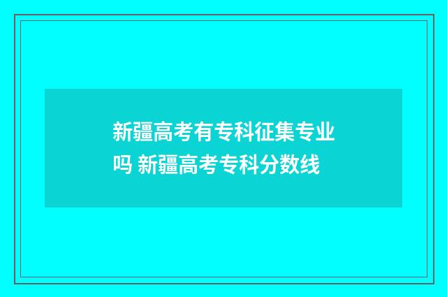 新疆高考有专科征集专业吗 新疆高考专科分数线