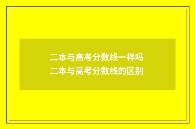 二本与高考分数线一样吗 二本与高考分数线的区别