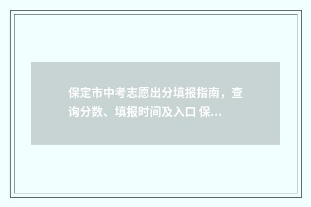 保定市中考志愿出分填报指南，查询分数、填报时间及入口 保定市中考志愿填报网站登录入口官网