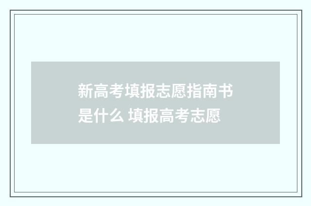 新高考填报志愿指南书是什么 填报高考志愿