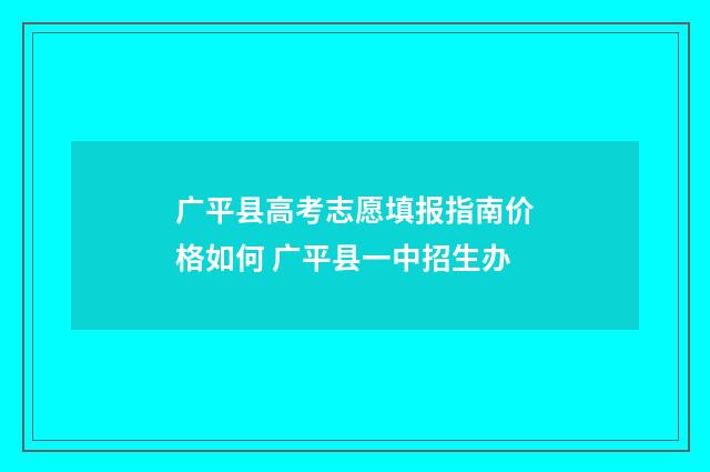 广平县高考志愿填报指南价格如何 广平县一中招生办