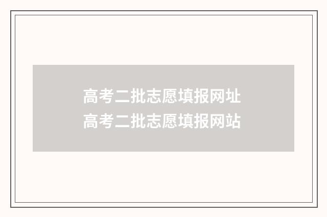 高考二批志愿填报网址 高考二批志愿填报网站