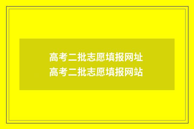 高考二批志愿填报网址 高考二批志愿填报网站
