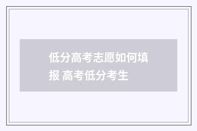 低分高考志愿如何填报 高考低分考生