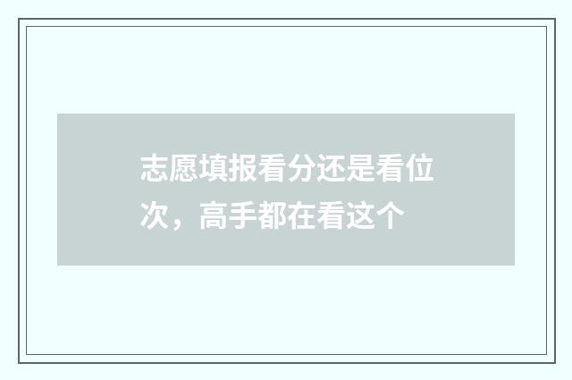 志愿填报看分还是看位次，高手都在看这个