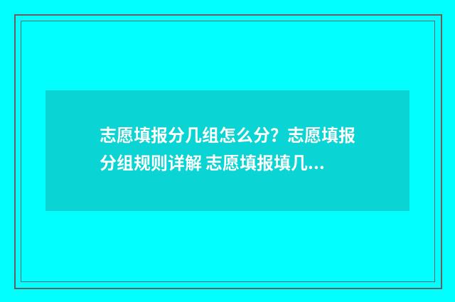 志愿填报分几组怎么分？志愿填报分组规则详解 志愿填报填几个合适