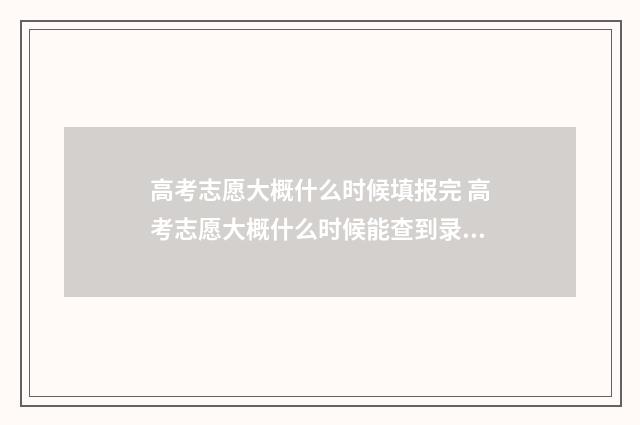 高考志愿大概什么时候填报完 高考志愿大概什么时候能查到录取结果