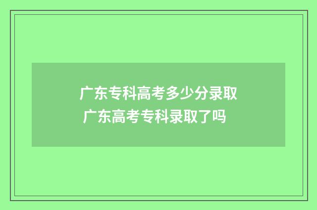 广东专科高考多少分录取 广东高考专科录取了吗