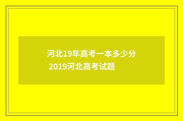 河北19年高考一本多少分 2019河北高考试题
