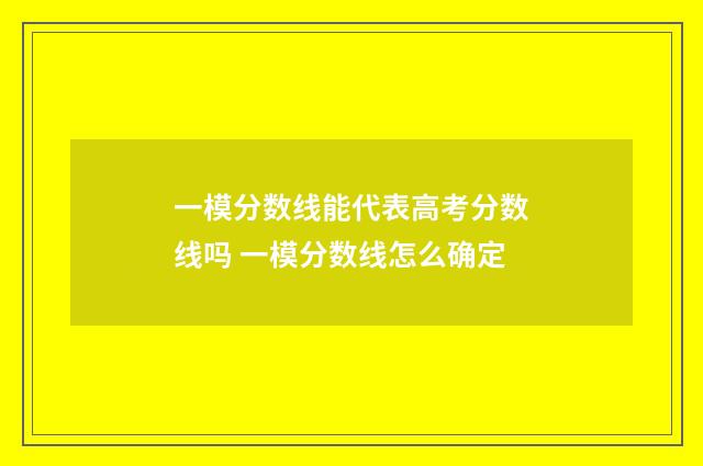 一模分数线能代表高考分数线吗 一模分数线怎么确定