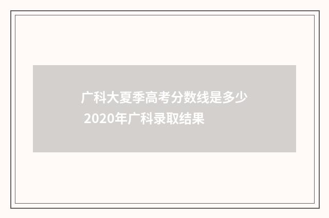 广科大夏季高考分数线是多少 2020年广科录取结果