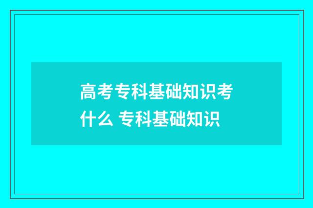 高考专科基础知识考什么 专科基础知识