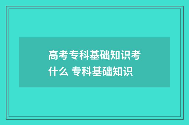 高考专科基础知识考什么 专科基础知识
