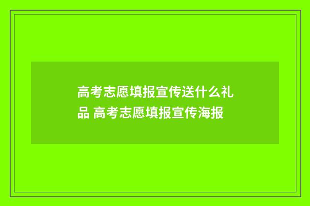 高考志愿填报宣传送什么礼品 高考志愿填报宣传海报