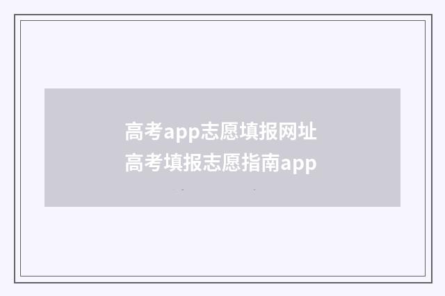 高考app志愿填报网址 高考填报志愿指南app