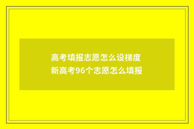 高考填报志愿怎么设梯度 新高考96个志愿怎么填报
