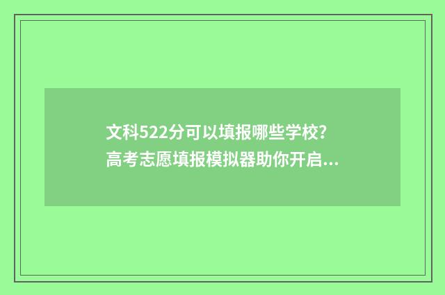 文科522分可以填报哪些学校？高考志愿填报模拟器助你开启美好未来 文科524分能上211吗