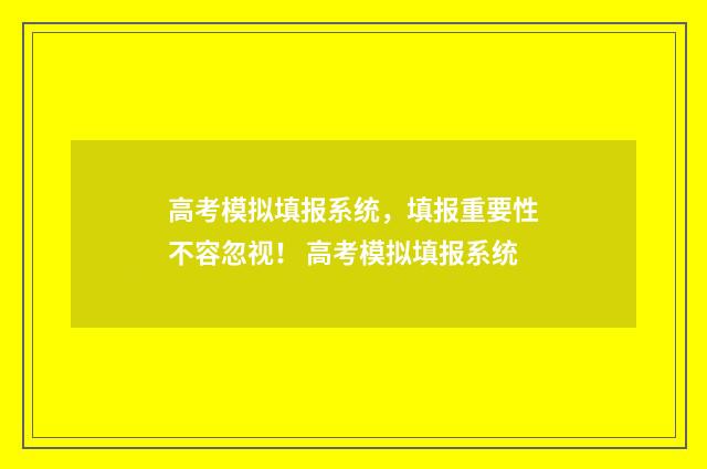 高考模拟填报系统，填报重要性不容忽视！ 高考模拟填报系统