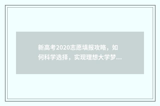 新高考2020志愿填报攻略，如何科学选择，实现理想大学梦？ 新高考 志愿