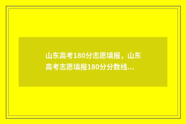 山东高考180分志愿填报，山东高考志愿填报180分分数线 山东高考18000名