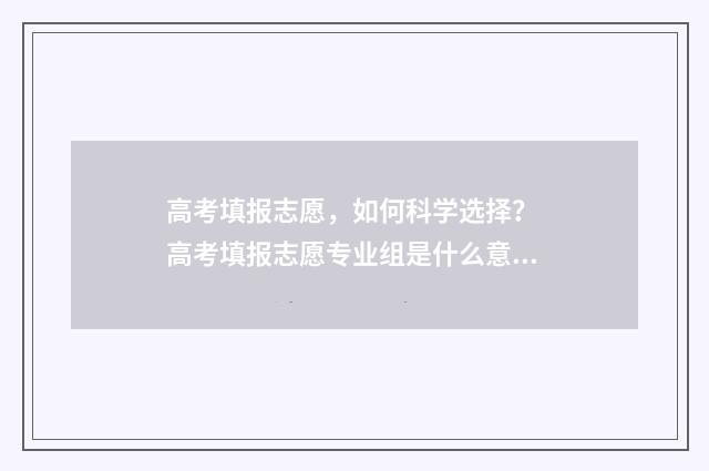高考填报志愿，如何科学选择？ 高考填报志愿专业组是什么意思