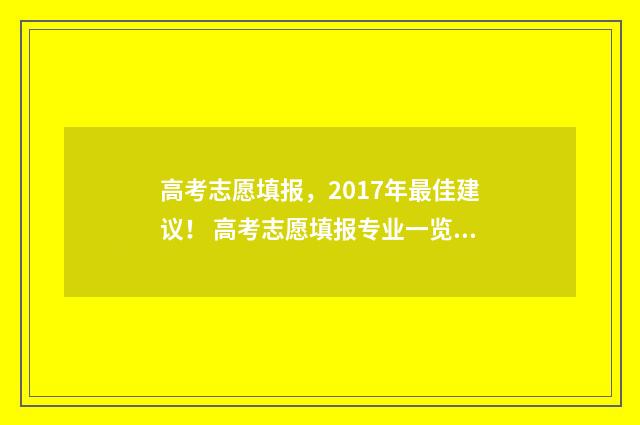 高考志愿填报，2017年最佳建议！ 高考志愿填报专业一览表