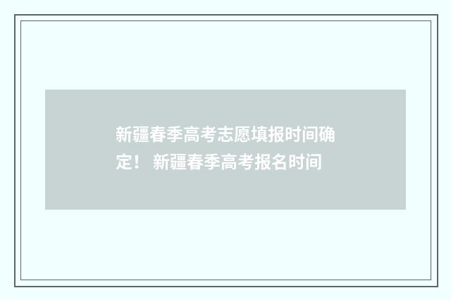 新疆春季高考志愿填报时间确定！ 新疆春季高考报名时间