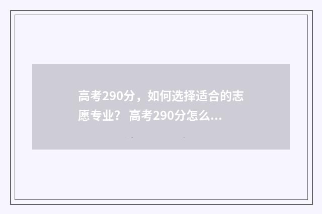 高考290分，如何选择适合的志愿专业？ 高考290分怎么办