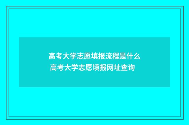 高考大学志愿填报流程是什么 高考大学志愿填报网址查询