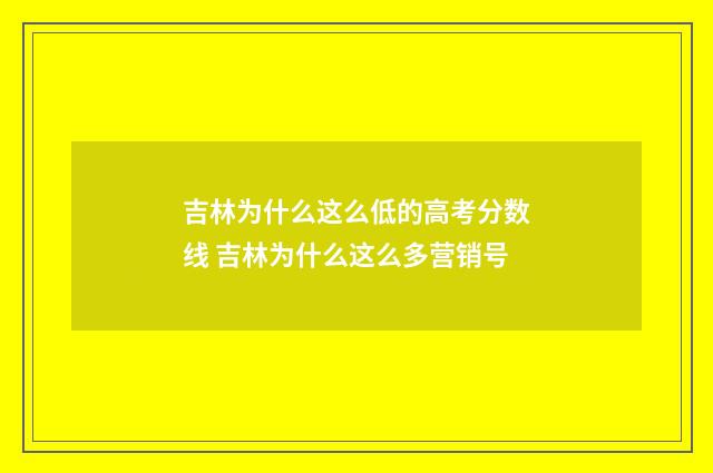 吉林为什么这么低的高考分数线 吉林为什么这么多营销号