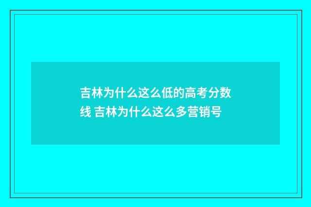 吉林为什么这么低的高考分数线 吉林为什么这么多营销号