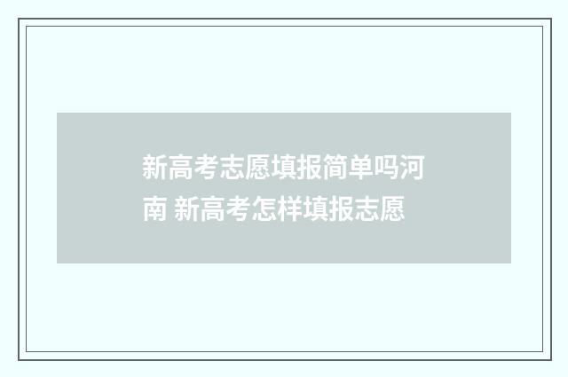 新高考志愿填报简单吗河南 新高考怎样填报志愿