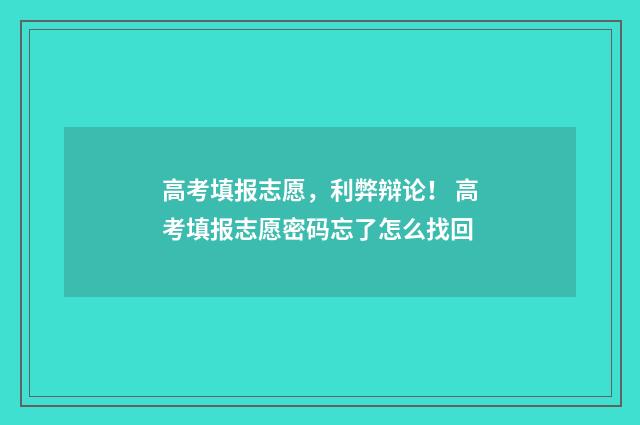 高考填报志愿，利弊辩论！ 高考填报志愿密码忘了怎么找回