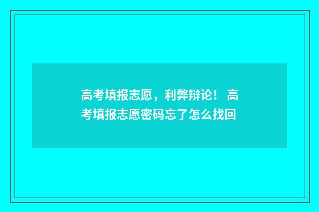 高考填报志愿，利弊辩论！ 高考填报志愿密码忘了怎么找回