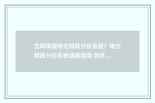 怎样填报地方财政分折系统？地方财政分折系统填报指南 怎样填报地方财务情况