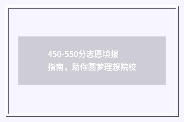 450-550分志愿填报指南，助你圆梦理想院校