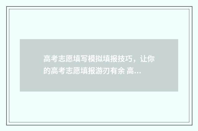 高考志愿填写模拟填报技巧，让你的高考志愿填报游刃有余 高考志愿填写模版
