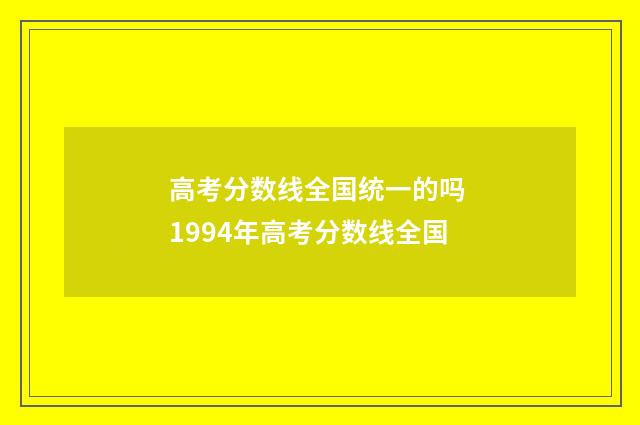高考分数线全国统一的吗 1994年高考分数线全国