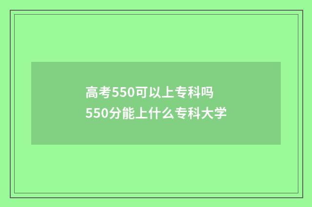 高考550可以上专科吗 550分能上什么专科大学