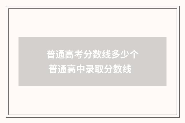 普通高考分数线多少个 普通高中录取分数线