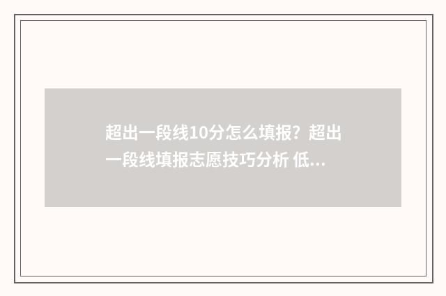 超出一段线10分怎么填报？超出一段线填报志愿技巧分析 低于一段线10分怎么办