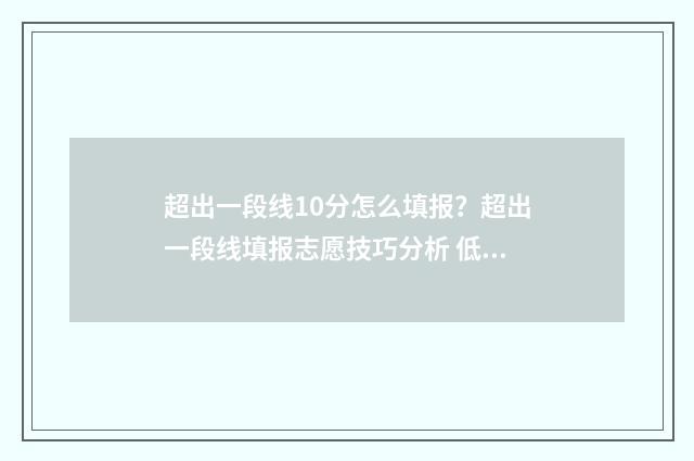 超出一段线10分怎么填报？超出一段线填报志愿技巧分析 低于一段线10分怎么办