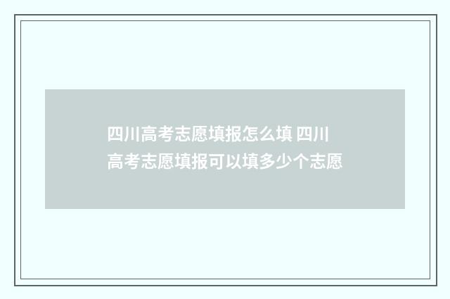 四川高考志愿填报怎么填 四川高考志愿填报可以填多少个志愿