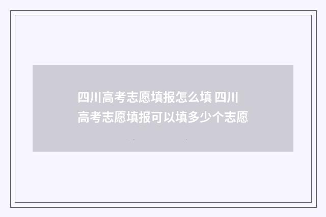 四川高考志愿填报怎么填 四川高考志愿填报可以填多少个志愿