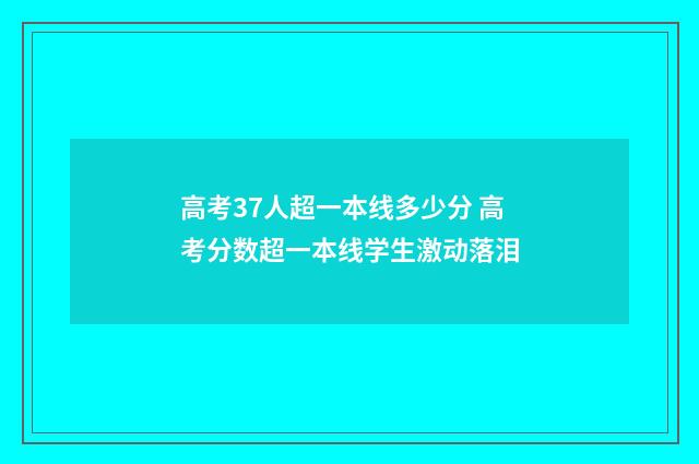 高考37人超一本线多少分 高考分数超一本线学生激动落泪