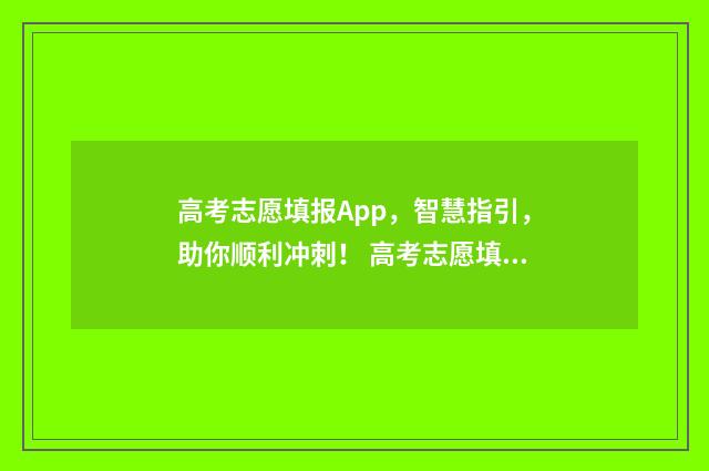 高考志愿填报App，智慧指引，助你顺利冲刺！ 高考志愿填报App十大品牌