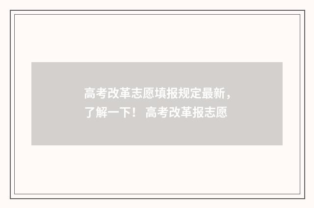 高考改革志愿填报规定最新，了解一下！ 高考改革报志愿